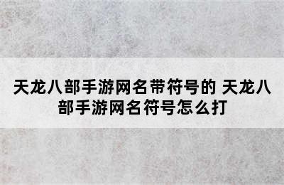 天龙八部手游网名带符号的 天龙八部手游网名符号怎么打